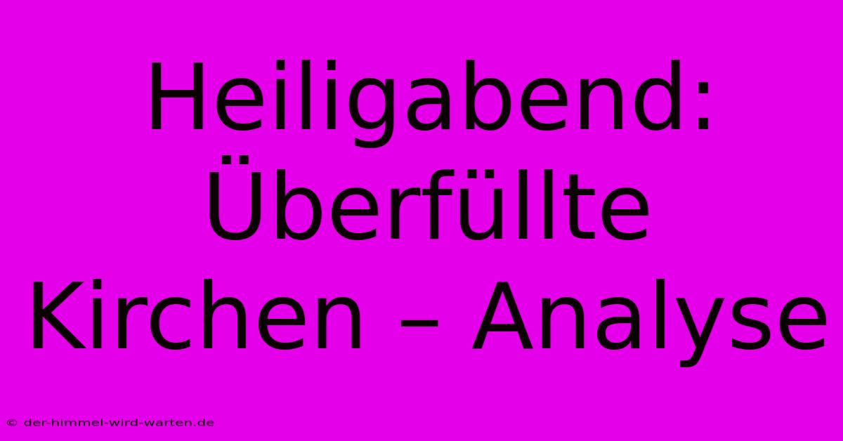 Heiligabend: Überfüllte Kirchen – Analyse