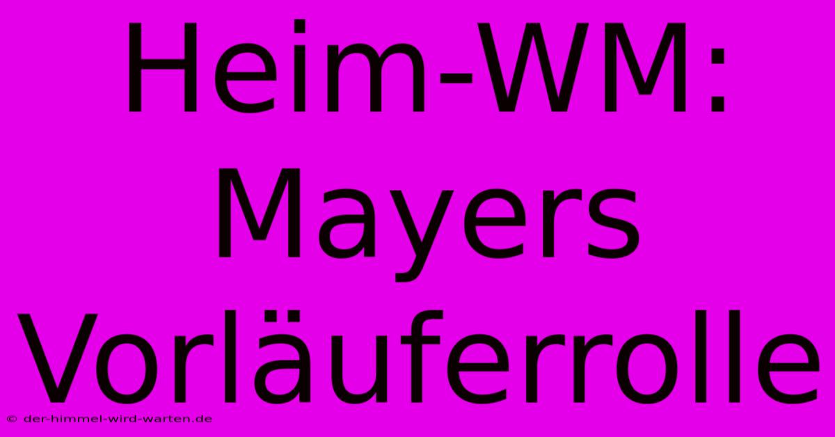 Heim-WM: Mayers Vorläuferrolle