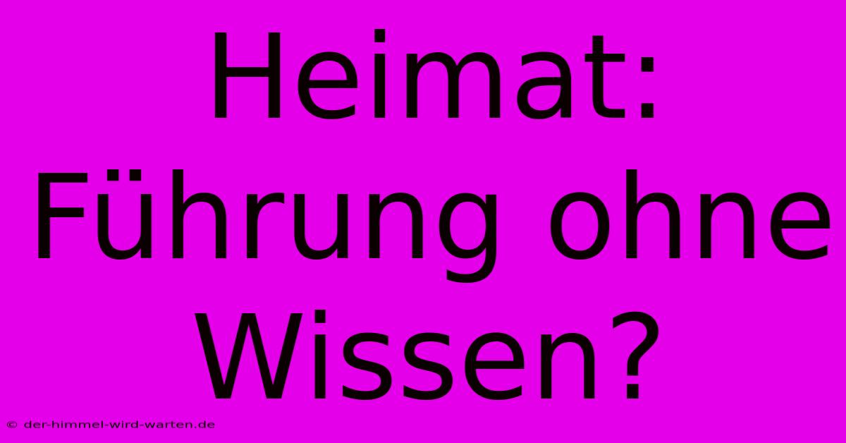 Heimat: Führung Ohne Wissen? 