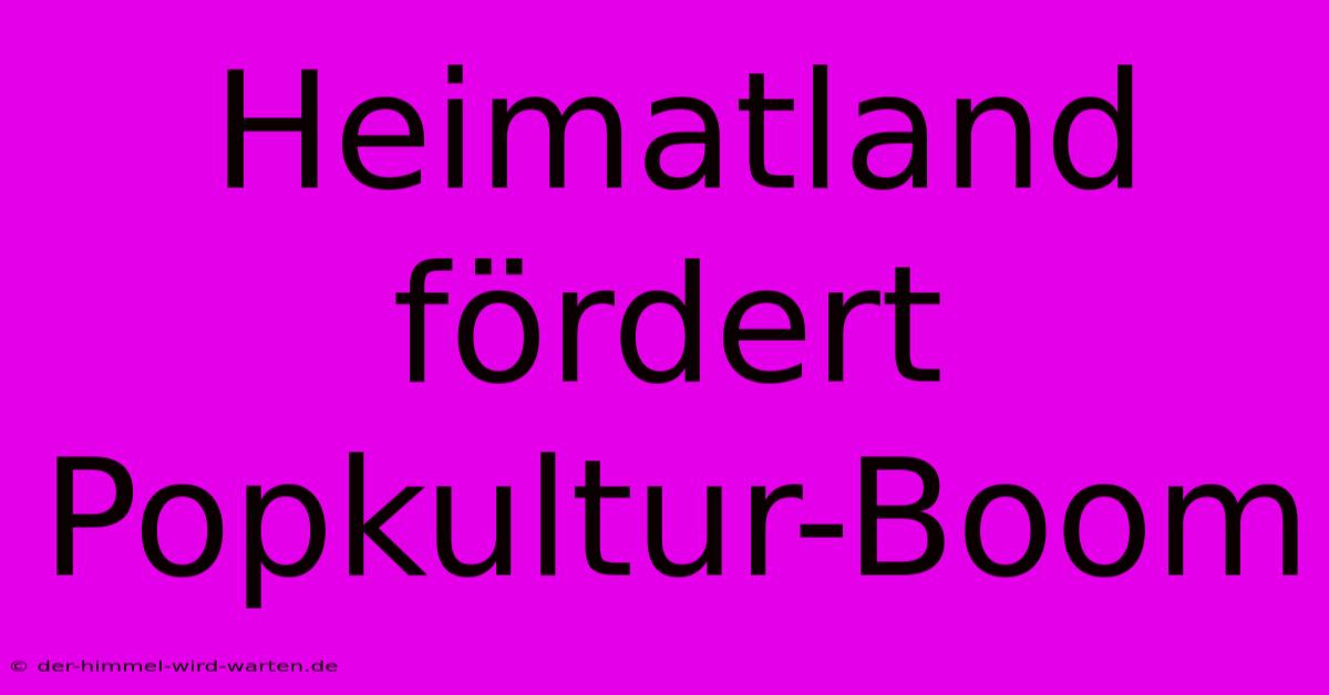 Heimatland Fördert Popkultur-Boom