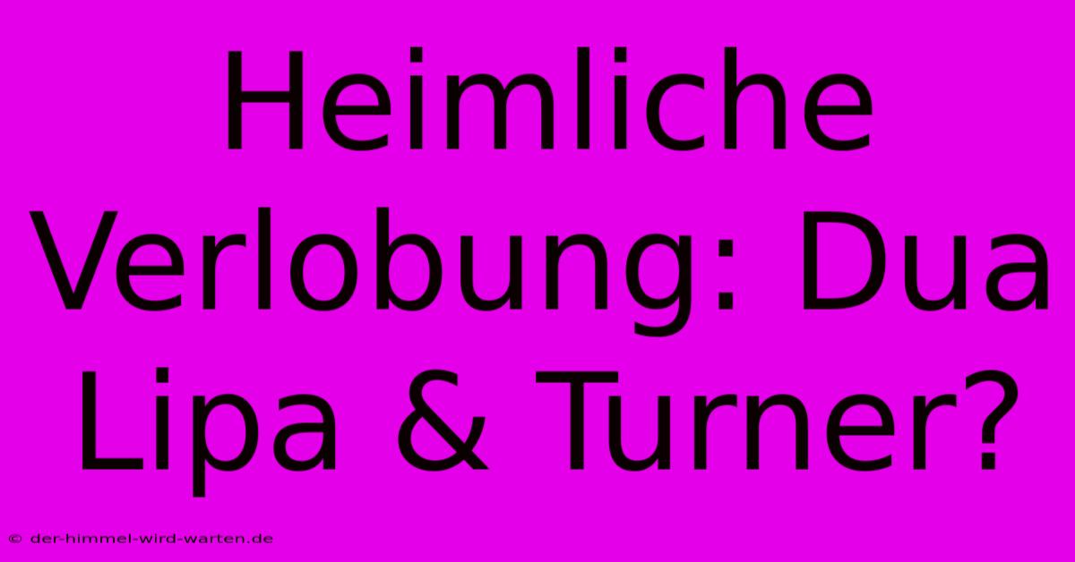 Heimliche Verlobung: Dua Lipa & Turner?