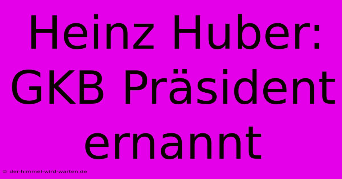 Heinz Huber: GKB Präsident Ernannt