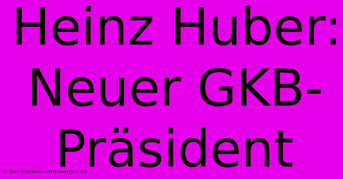 Heinz Huber: Neuer GKB-Präsident