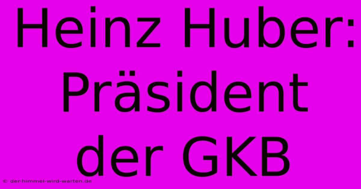 Heinz Huber: Präsident Der GKB