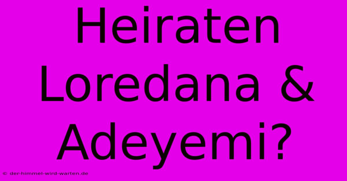 Heiraten Loredana & Adeyemi?