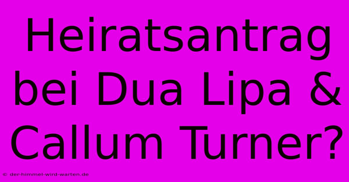 Heiratsantrag Bei Dua Lipa & Callum Turner?