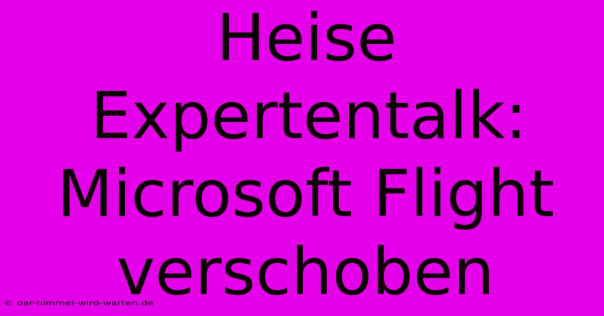 Heise Expertentalk: Microsoft Flight Verschoben