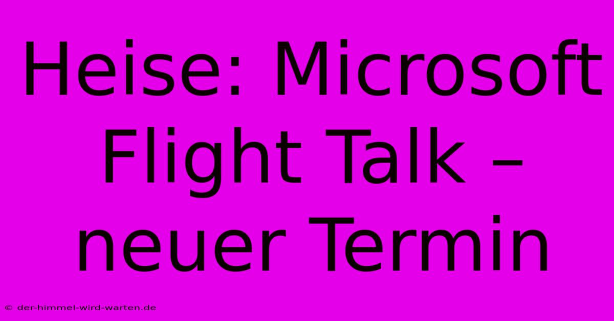 Heise: Microsoft Flight Talk – Neuer Termin