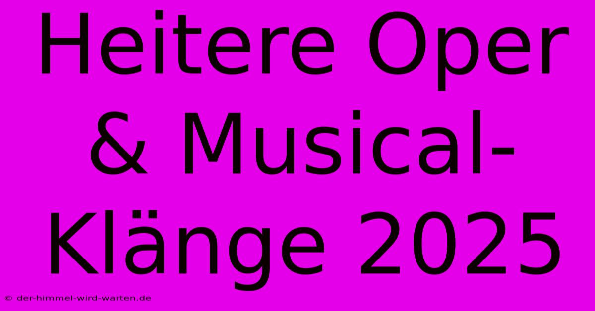 Heitere Oper & Musical-Klänge 2025