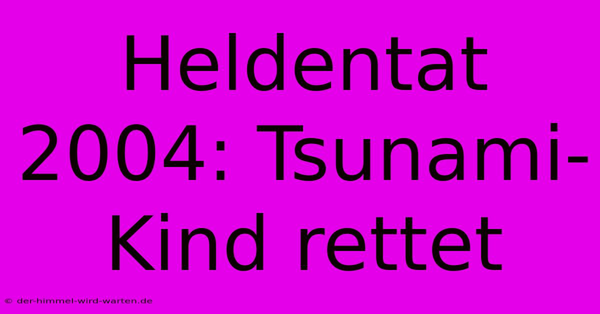 Heldentat 2004: Tsunami-Kind Rettet