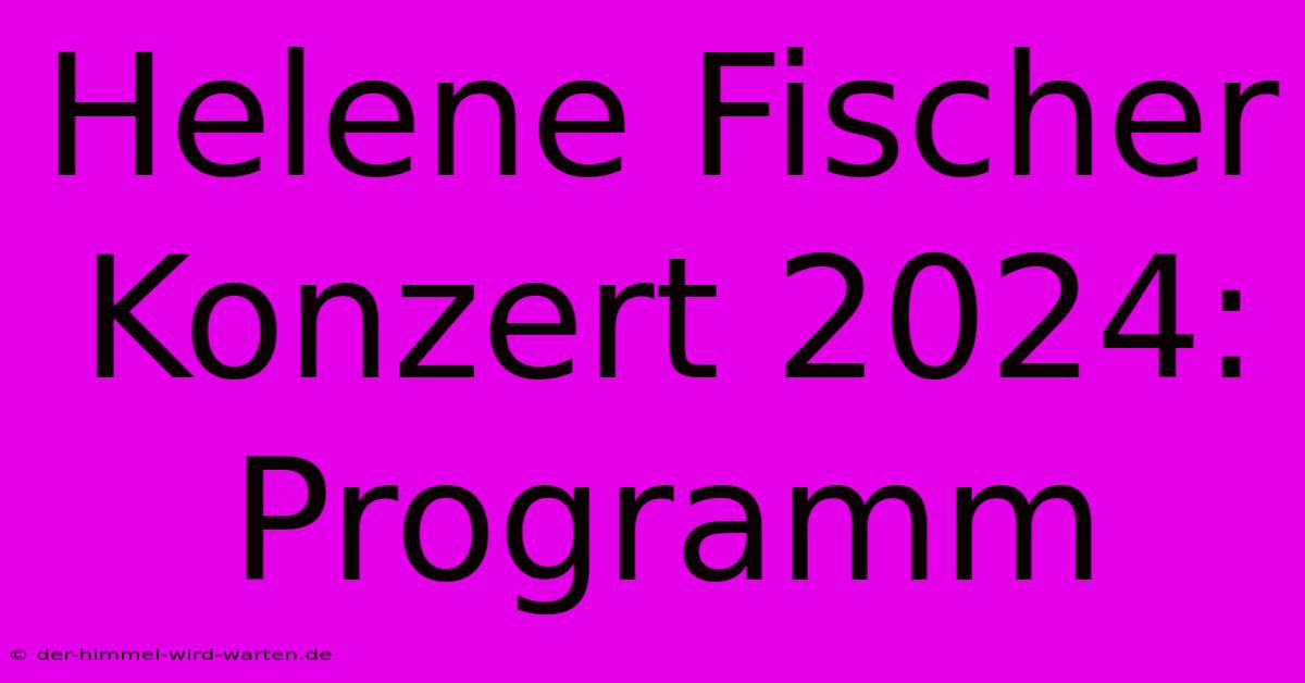 Helene Fischer Konzert 2024: Programm