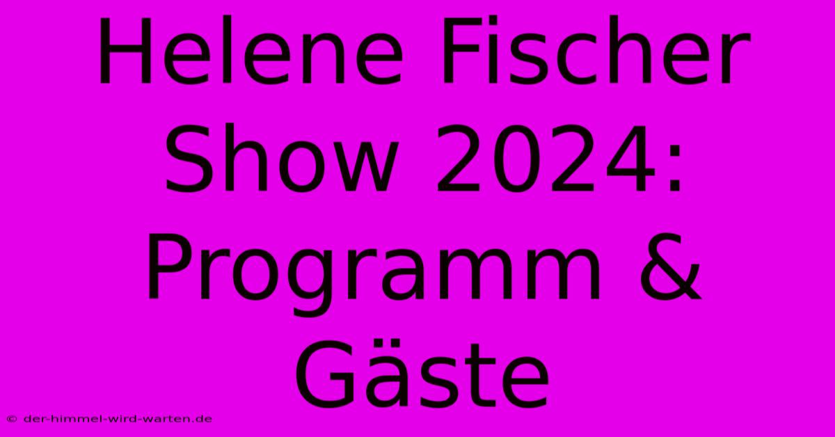 Helene Fischer Show 2024: Programm & Gäste