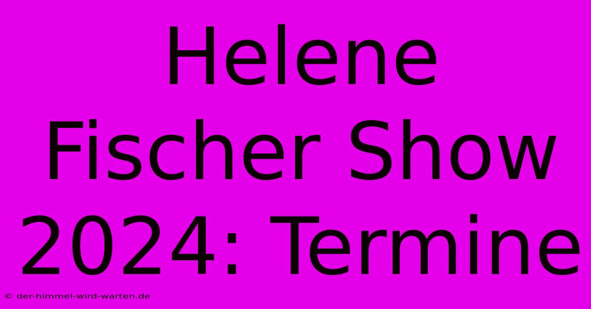 Helene Fischer Show 2024: Termine