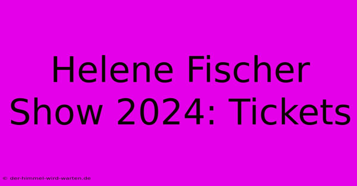 Helene Fischer Show 2024: Tickets