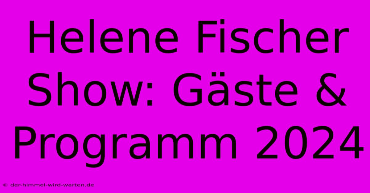 Helene Fischer Show: Gäste & Programm 2024