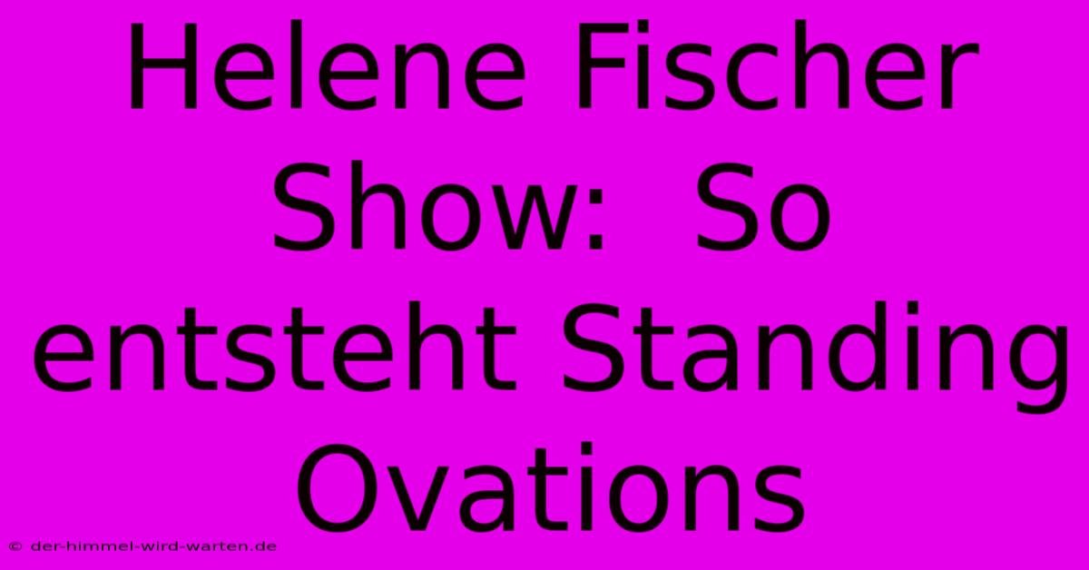 Helene Fischer Show:  So Entsteht Standing Ovations