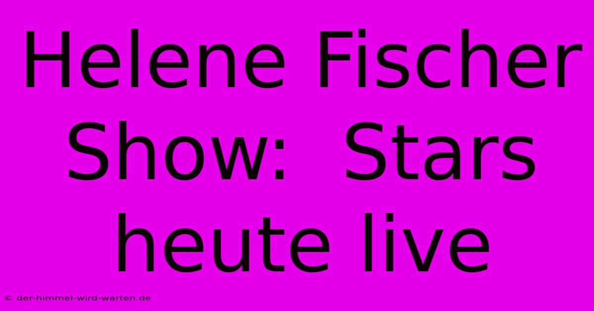 Helene Fischer Show:  Stars Heute Live