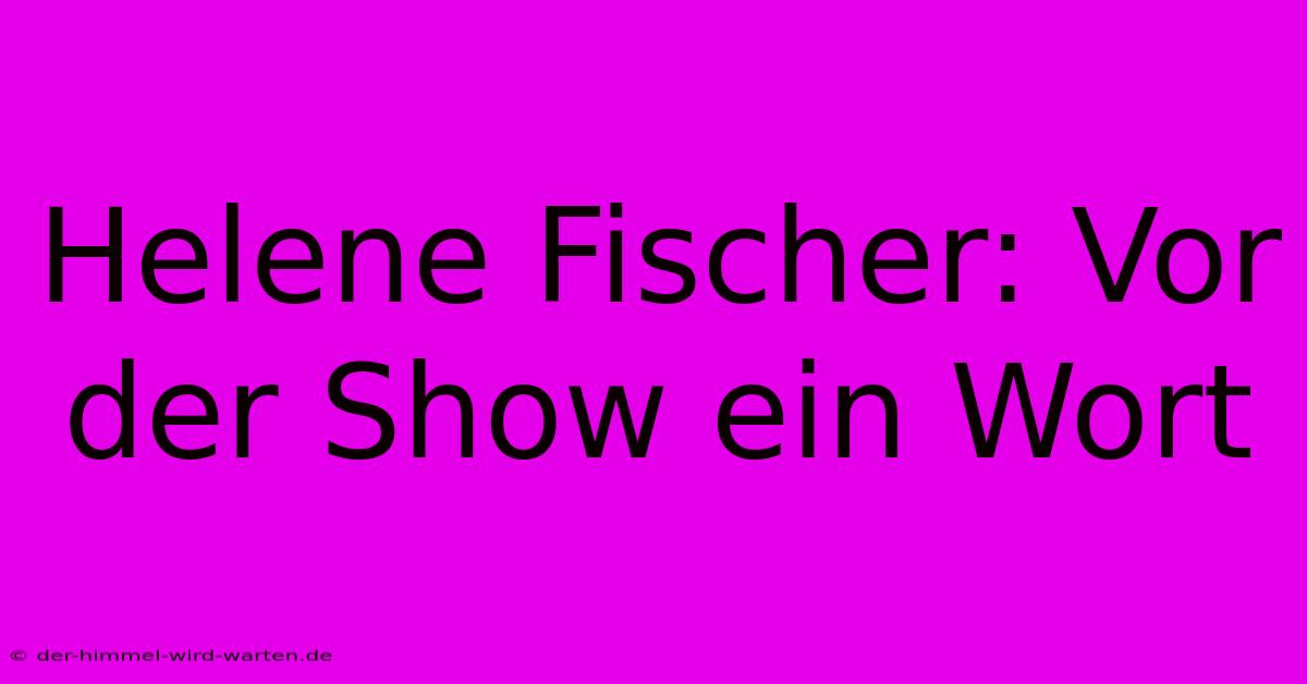 Helene Fischer: Vor Der Show Ein Wort