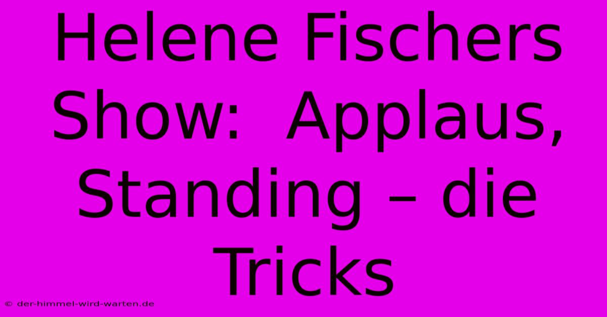 Helene Fischers Show:  Applaus, Standing – Die Tricks