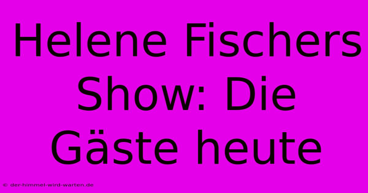 Helene Fischers Show: Die Gäste Heute