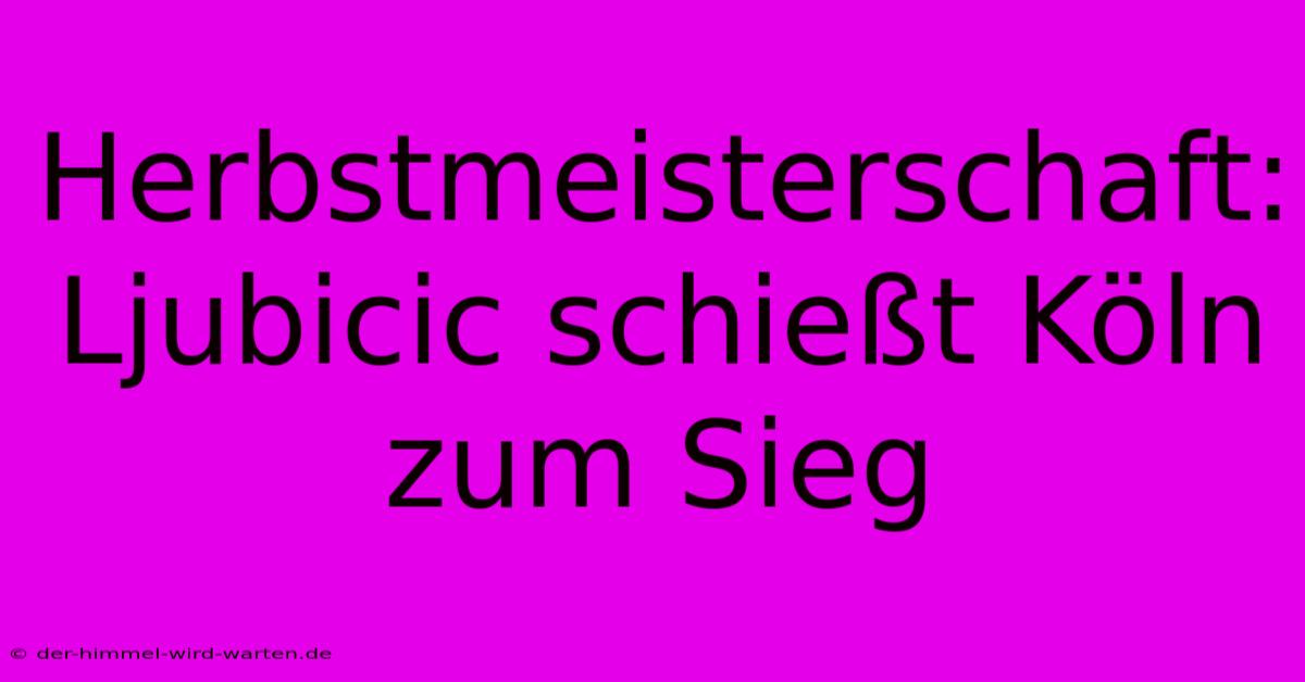 Herbstmeisterschaft: Ljubicic Schießt Köln Zum Sieg