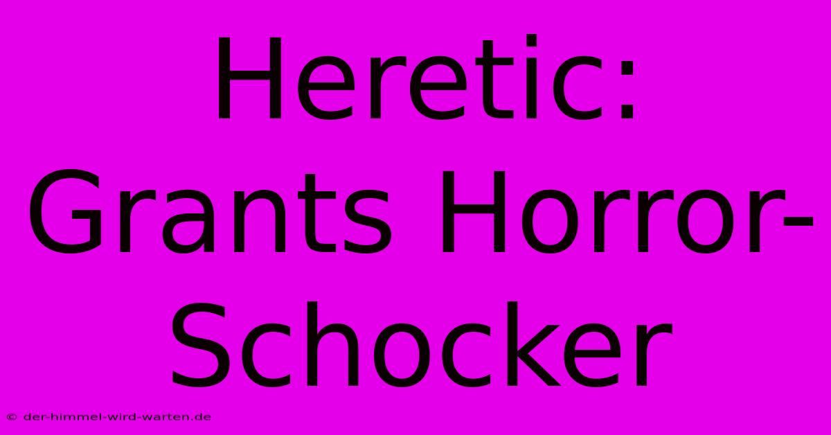 Heretic: Grants Horror-Schocker