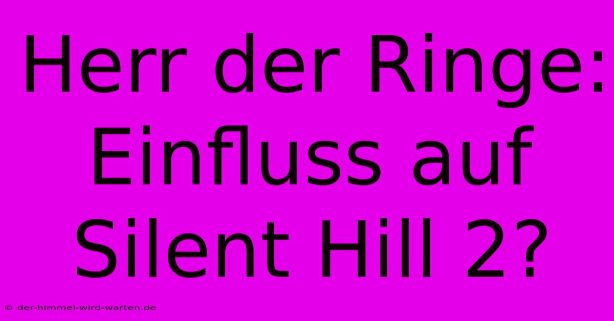 Herr Der Ringe: Einfluss Auf Silent Hill 2?