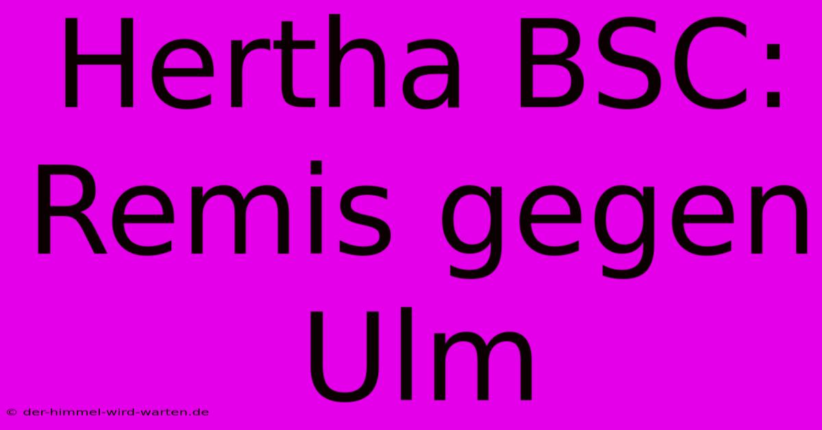 Hertha BSC: Remis Gegen Ulm