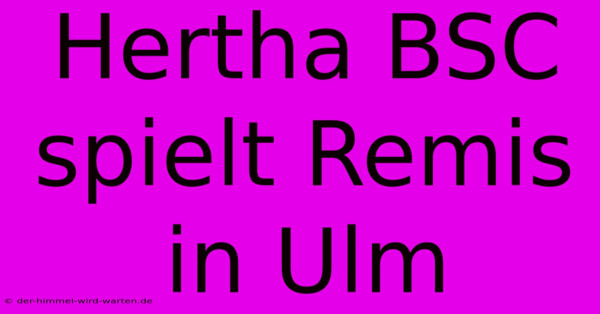 Hertha BSC Spielt Remis In Ulm