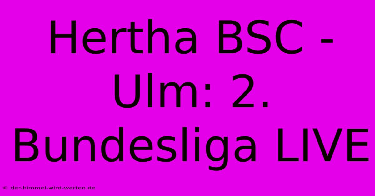 Hertha BSC - Ulm: 2. Bundesliga LIVE