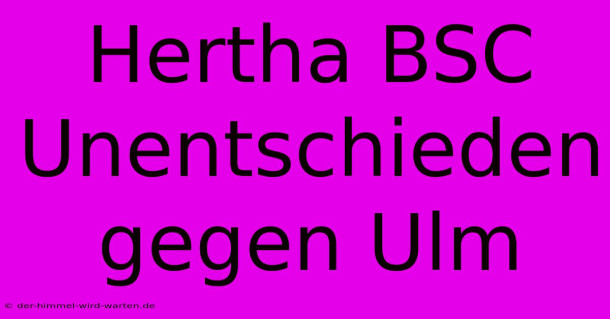 Hertha BSC Unentschieden Gegen Ulm