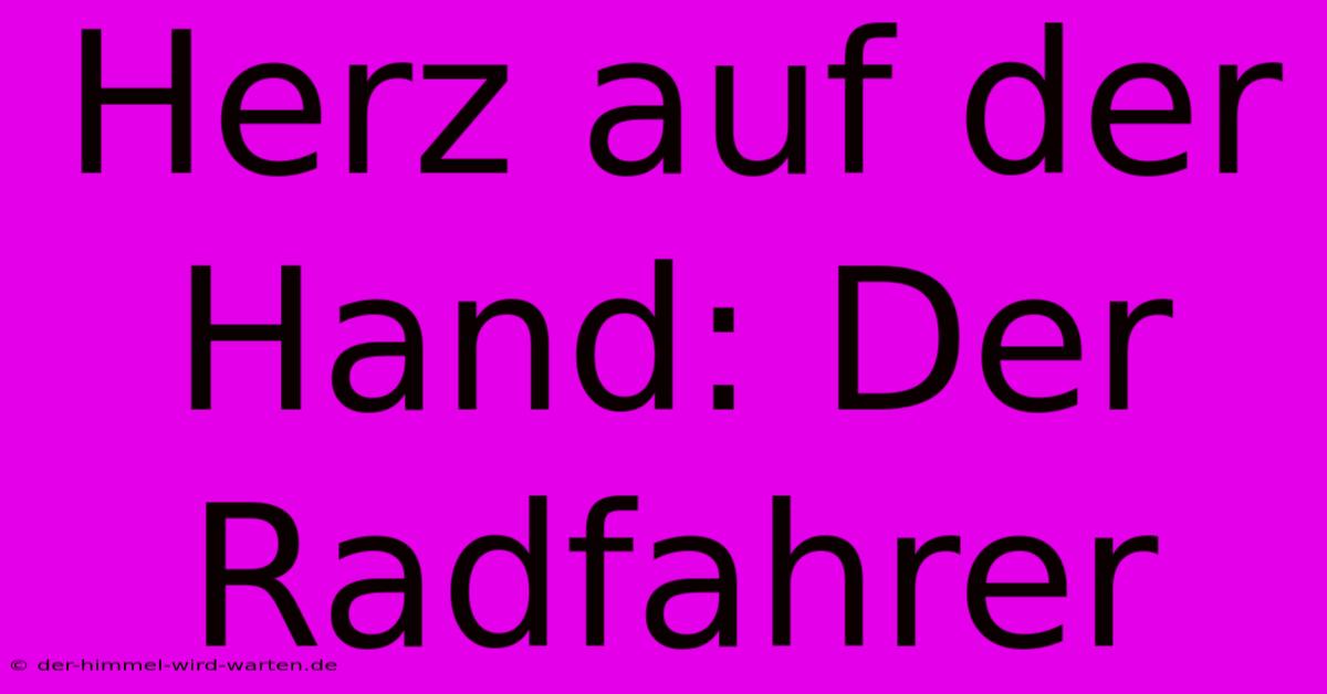 Herz Auf Der Hand: Der Radfahrer