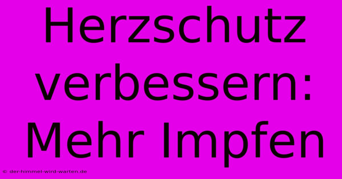 Herzschutz Verbessern: Mehr Impfen