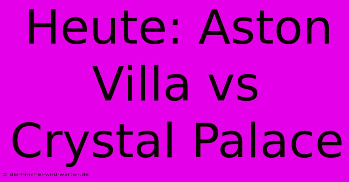 Heute: Aston Villa Vs Crystal Palace