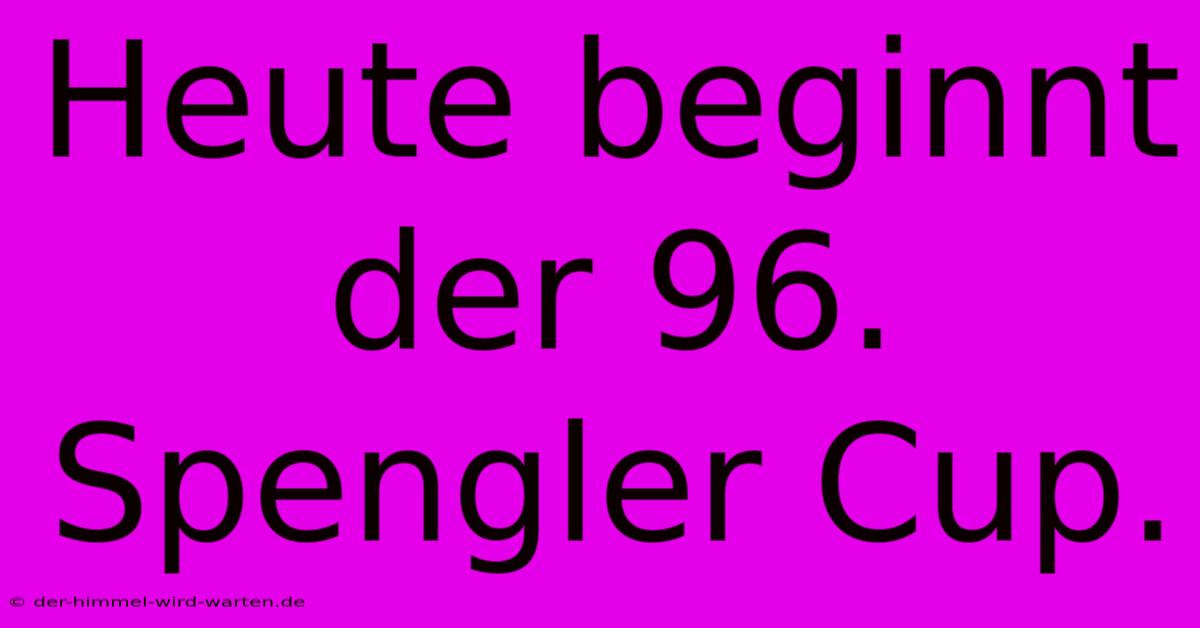 Heute Beginnt Der 96. Spengler Cup.