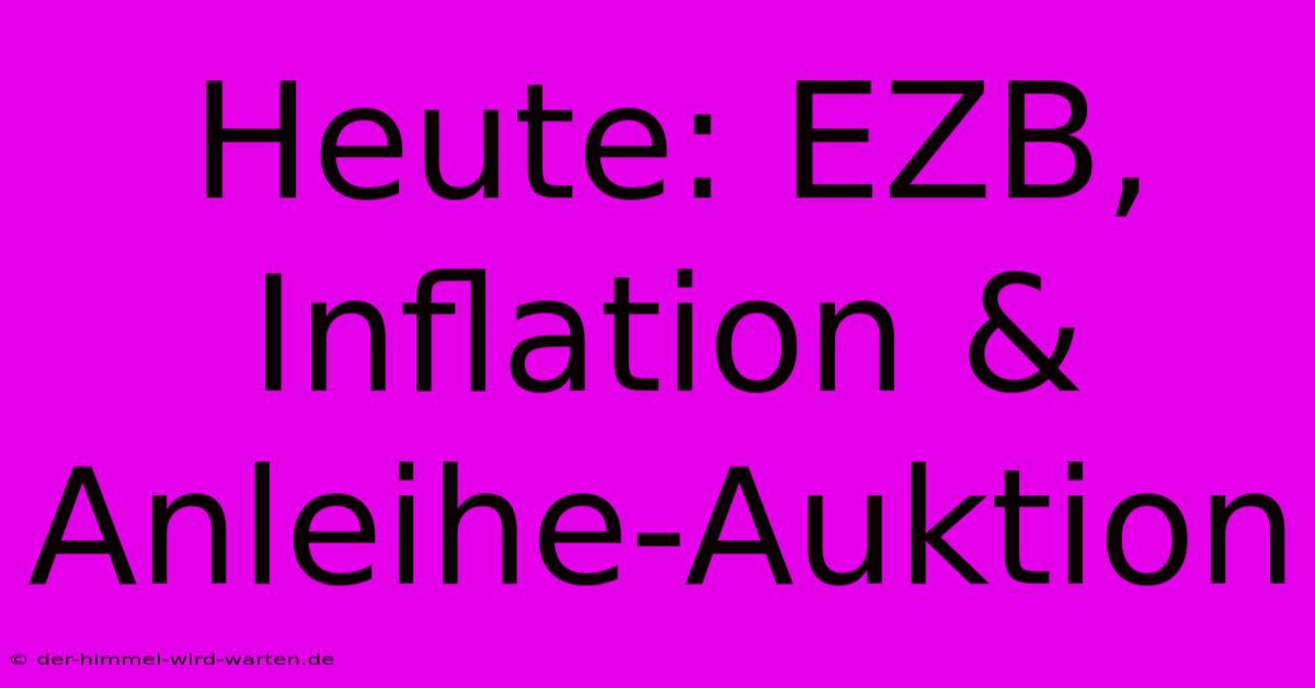 Heute: EZB, Inflation & Anleihe-Auktion