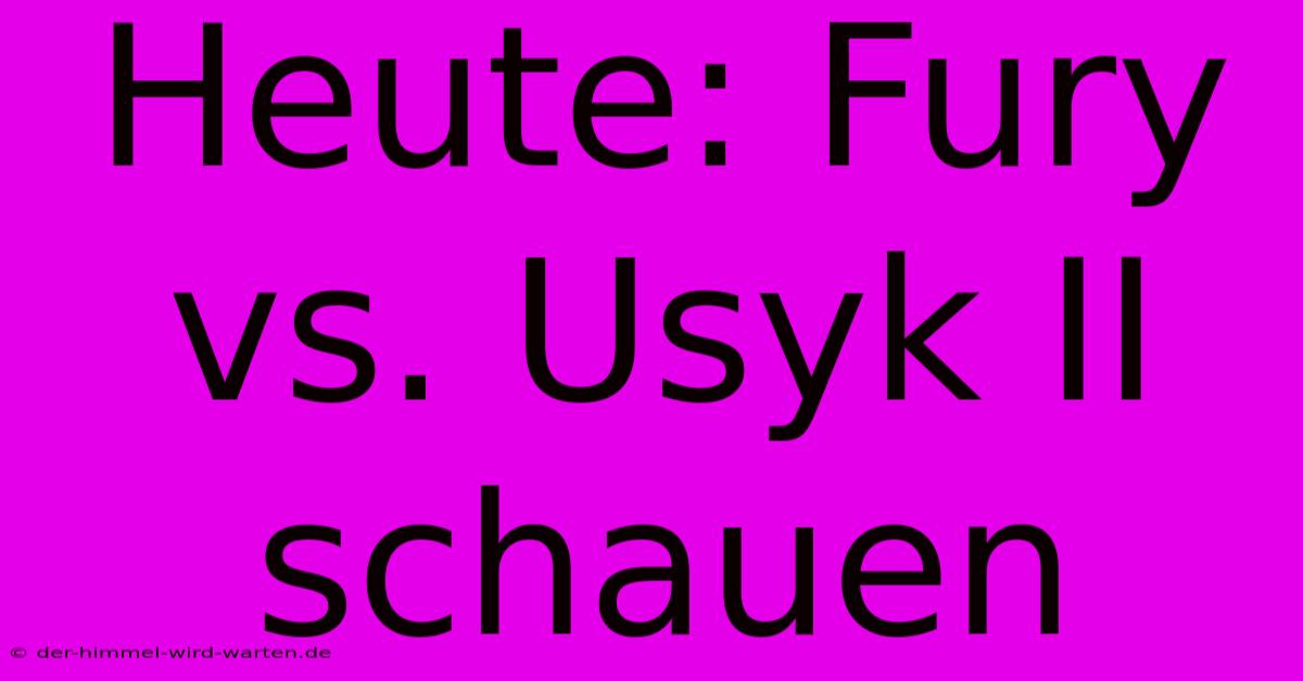 Heute: Fury Vs. Usyk II Schauen