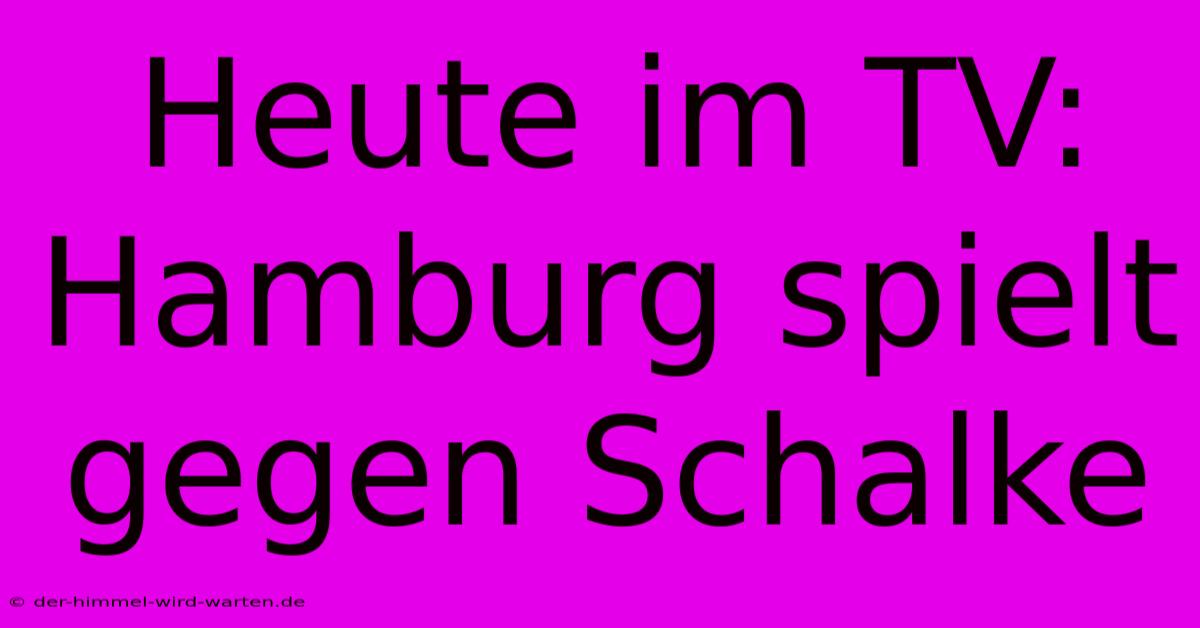 Heute Im TV: Hamburg Spielt Gegen Schalke