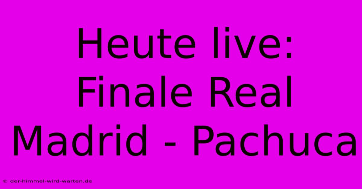 Heute Live: Finale Real Madrid - Pachuca