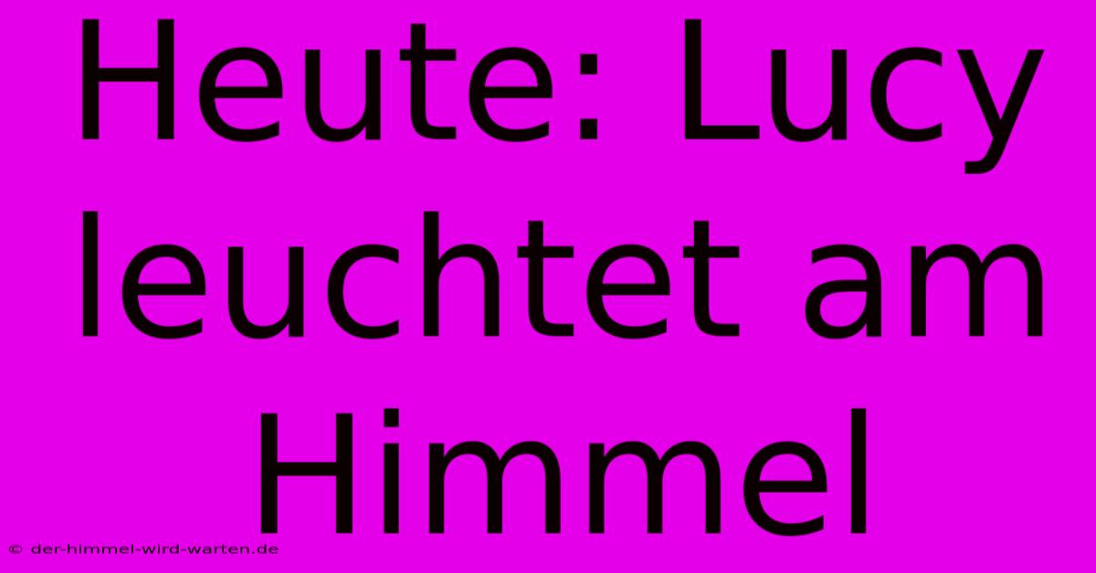 Heute: Lucy Leuchtet Am Himmel