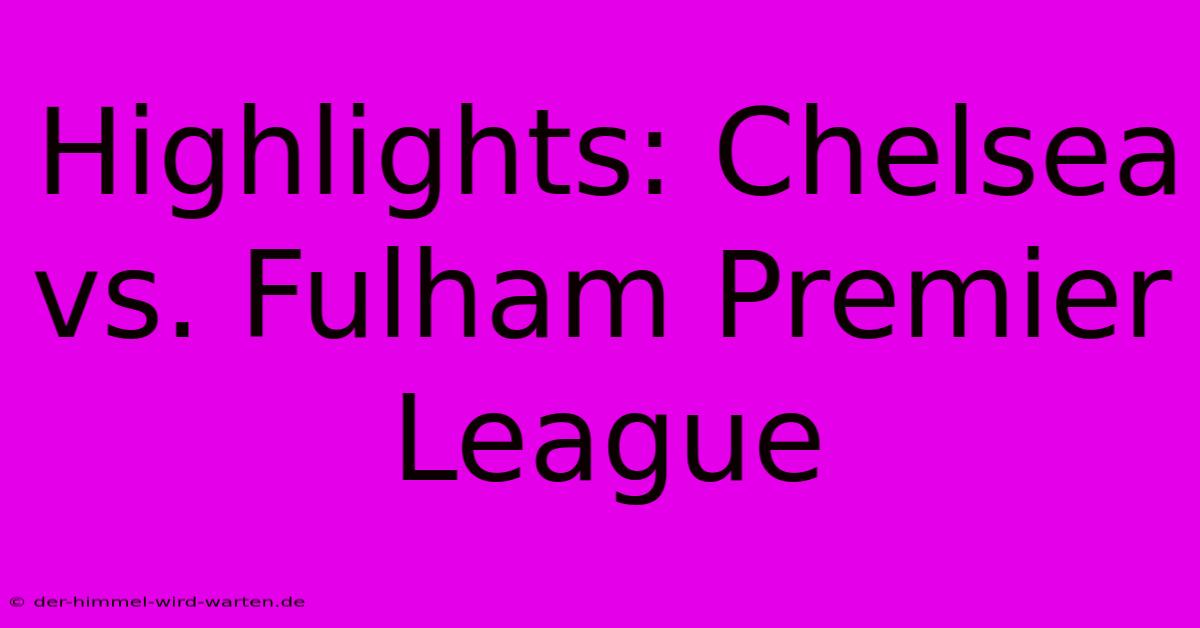 Highlights: Chelsea Vs. Fulham Premier League