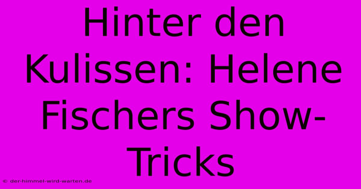 Hinter Den Kulissen: Helene Fischers Show-Tricks