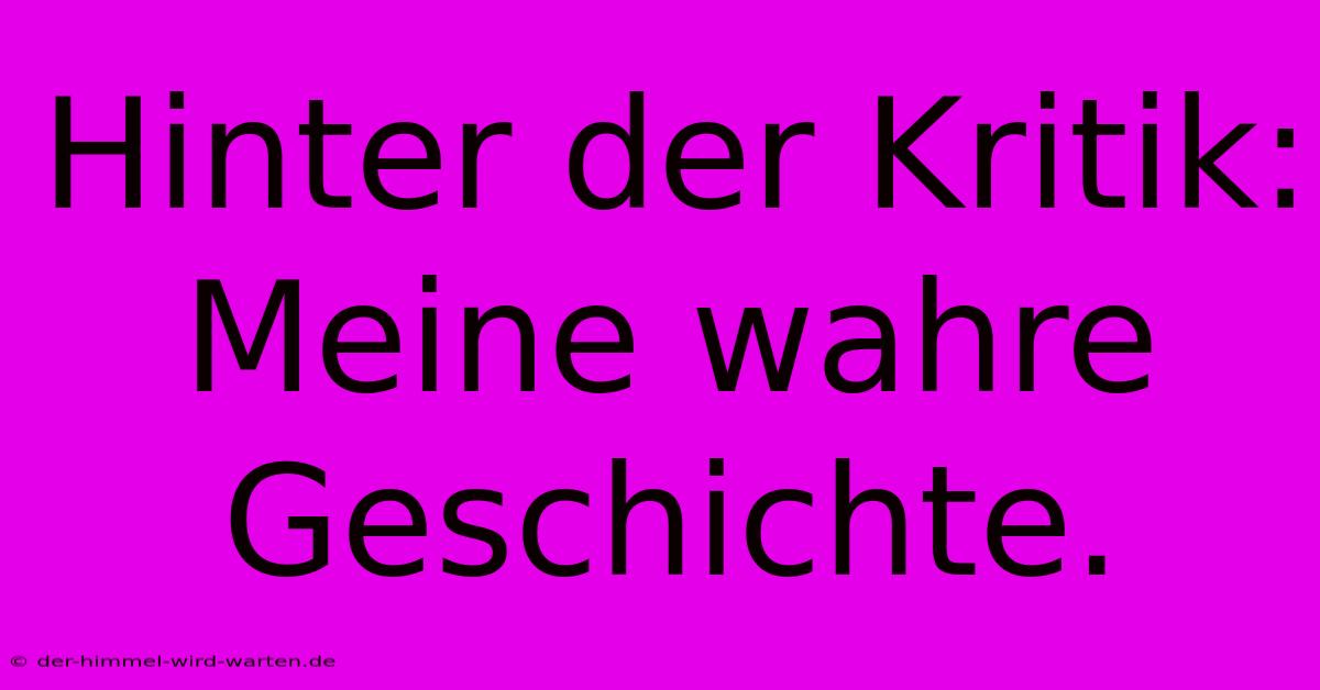 Hinter Der Kritik: Meine Wahre Geschichte.