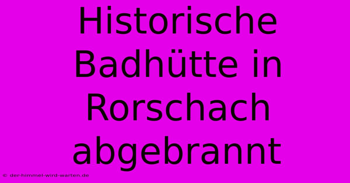 Historische Badhütte In Rorschach Abgebrannt