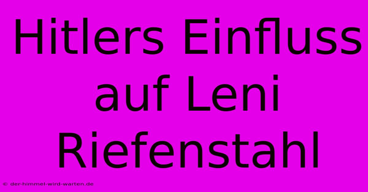 Hitlers Einfluss Auf Leni Riefenstahl