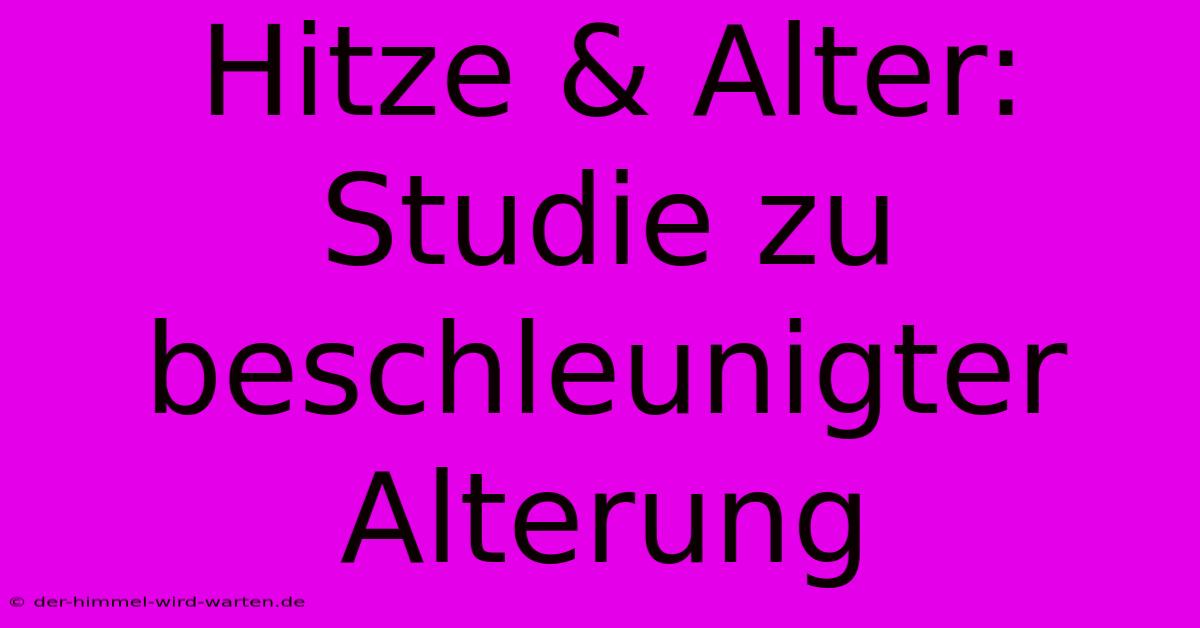 Hitze & Alter: Studie Zu Beschleunigter Alterung