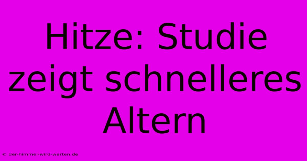 Hitze: Studie Zeigt Schnelleres Altern