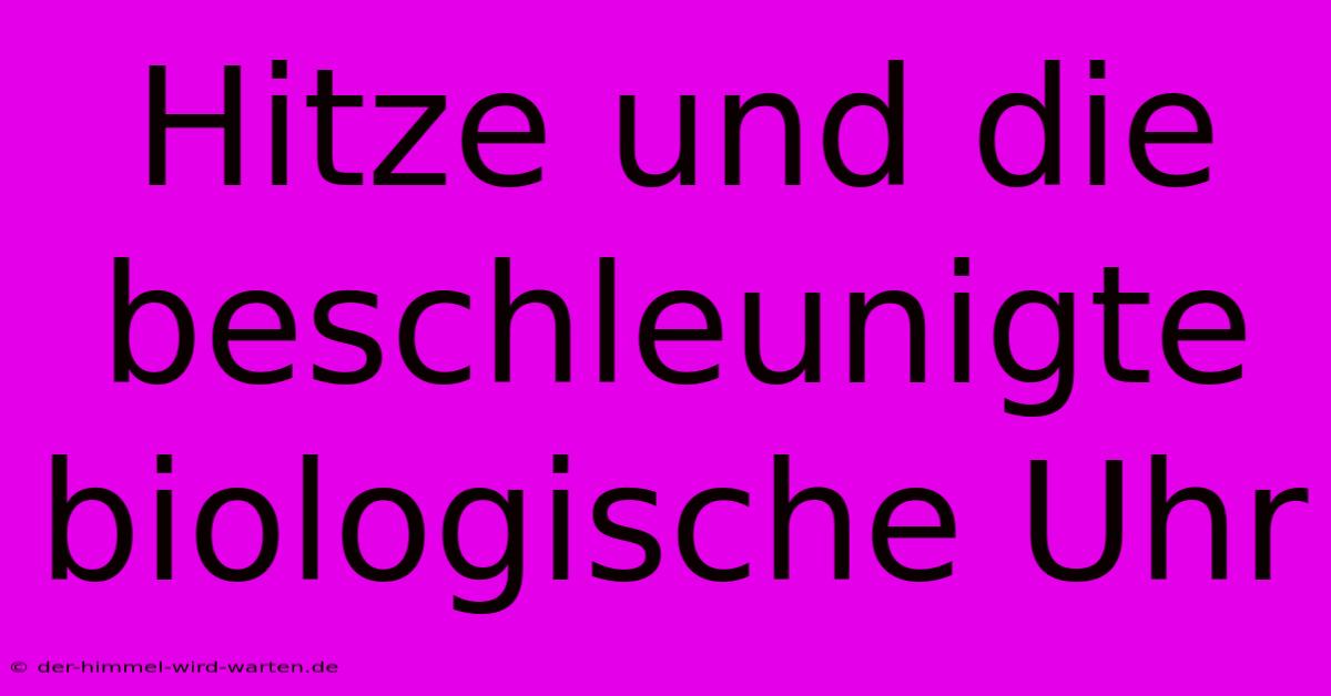 Hitze Und Die Beschleunigte Biologische Uhr