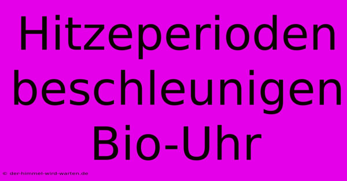 Hitzeperioden Beschleunigen Bio-Uhr