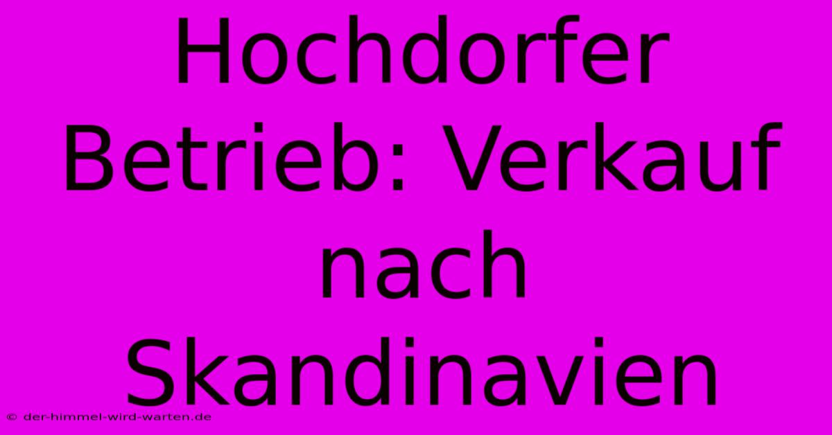 Hochdorfer Betrieb: Verkauf Nach Skandinavien